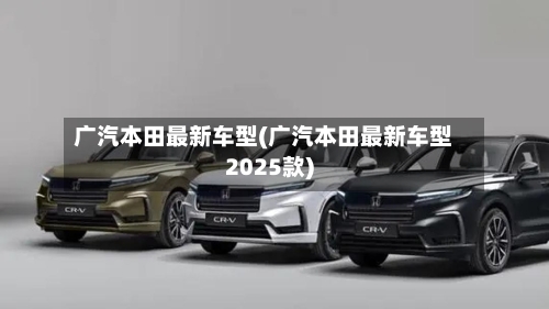 广汽本田最新车型(广汽本田最新车型2025款)