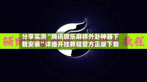 分享实测“腾讯微乐麻将外卦神器下载安装	”详细开挂教程官方正版下载-第2张图片