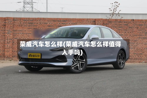 荣威汽车怎么样(荣威汽车怎么样值得入手吗)