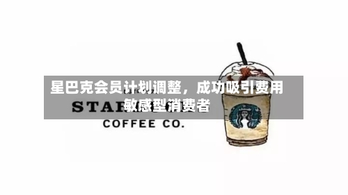 星巴克会员计划调整，成功吸引费用敏感型消费者