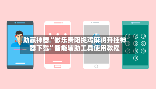 助赢神器“微乐贵阳捉鸡麻将开挂神器下载”智能辅助工具使用教程