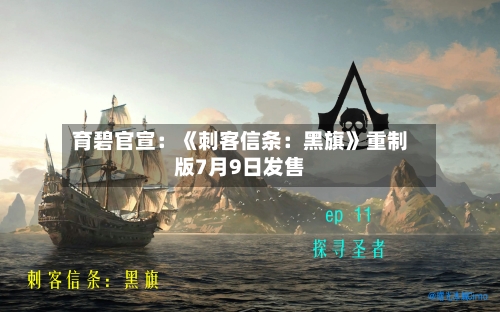 育碧官宣：《刺客信条：黑旗》重制版7月9日发售-第2张图片