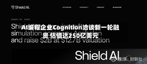 AI编程企业Cognition洽谈新一轮融资 估值达250亿美元