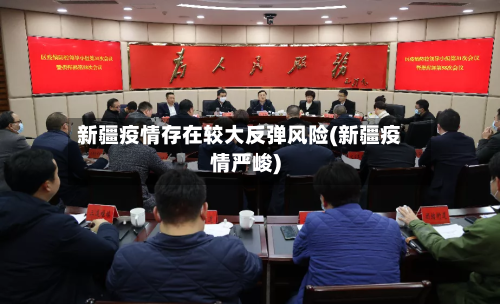 新疆疫情存在较大反弹风险(新疆疫情严峻)