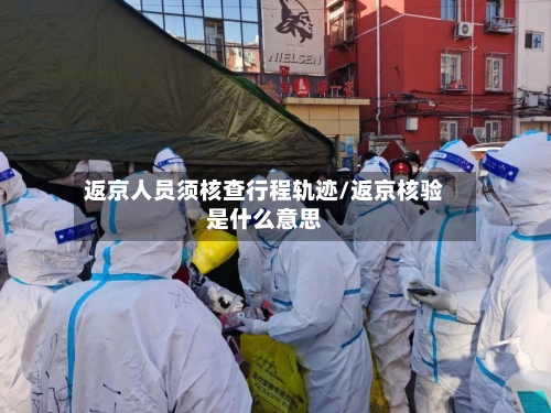 返京人员须核查行程轨迹/返京核验是什么意思-第2张图片