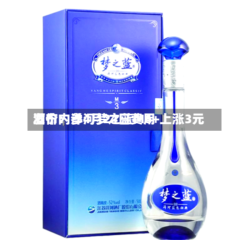 酒价内参4月24日费用发布：洋河梦之蓝M6+上涨3元