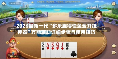 2026最新一代“多乐跑得快免费开挂神器”万能辅助详细步骤与使用技巧