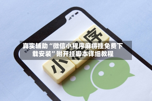 真实辅助“微信小程序麻将挂免费下载安装”附开挂脚本详细教程-第3张图片