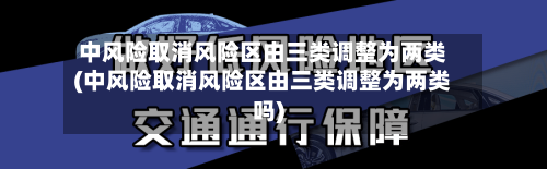 中风险取消风险区由三类调整为两类(中风险取消风险区由三类调整为两类吗)-第2张图片