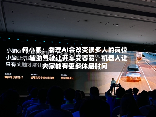 何小鹏：物理AI会改变很多人的岗位	，辅助驾驶让开车变容易，机器人让大家能有更多休息时间-第2张图片