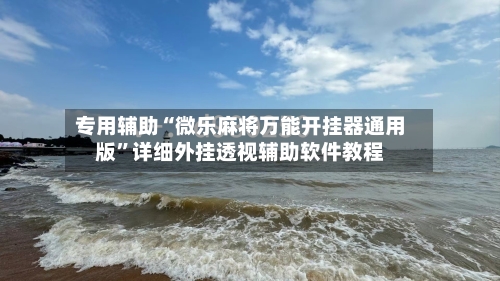 专用辅助“微乐麻将万能开挂器通用版”详细外挂透视辅助软件教程-第3张图片