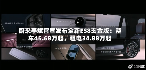 蔚来李斌官宣发布全新ES8玄金版：整车45.68万起，租电34.88万起-第2张图片