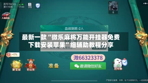 最新一款“微乐麻将万能开挂器免费下载安装苹果”细辅助教程分享
