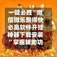一键必胜“微信微乐跑得快必赢软件开挂神器下载安装”掌握辅助功能必胜规则-第3张图片