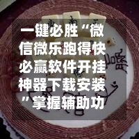 一键必胜“微信微乐跑得快必赢软件开挂神器下载安装	”掌握辅助功能必胜规则-第2张图片