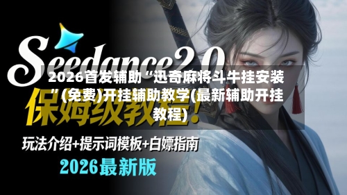 2026首发辅助“迅奇麻将斗牛挂安装”(免费)开挂辅助教学(最新辅助开挂教程)