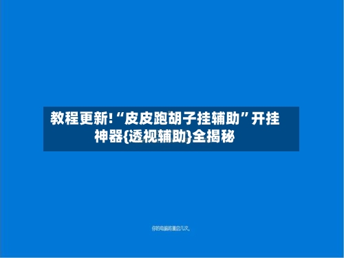 教程更新!“皮皮跑胡子挂辅助	”开挂神器{透视辅助}全揭秘-第2张图片