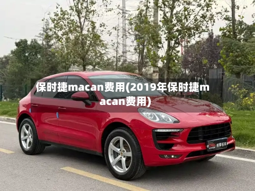 保时捷macan费用(2019年保时捷macan费用)