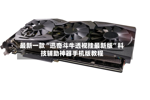 最新一款“迅奇斗牛透视挂最新版	”科技辅助神器手机版教程-第2张图片