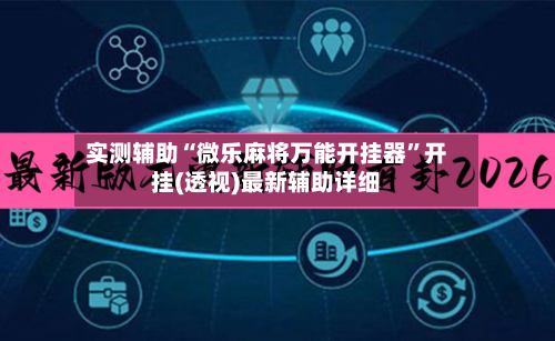 实测辅助“微乐麻将万能开挂器”开挂(透视)最新辅助详细-第3张图片