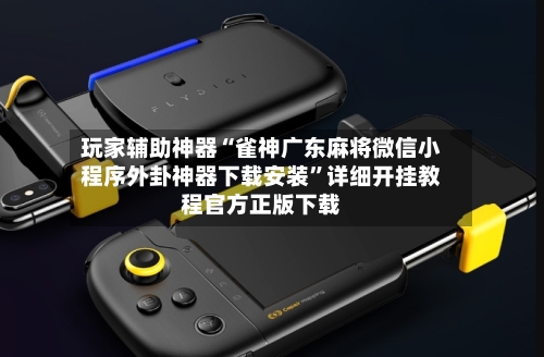 玩家辅助神器“雀神广东麻将微信小程序外卦神器下载安装”详细开挂教程官方正版下载