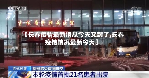 【长春疫情最新消息今天又封了,长春疫情情况最新今天】-第3张图片