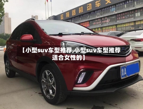 【小型suv车型推荐,小型suv车型推荐适合女性的】-第2张图片