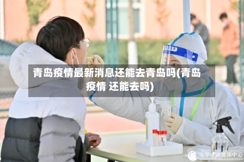 青岛疫情最新消息还能去青岛吗(青岛疫情 还能去吗)-第2张图片