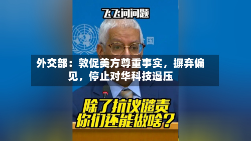 外交部：敦促美方尊重事实，摒弃偏见，停止对华科技遏压