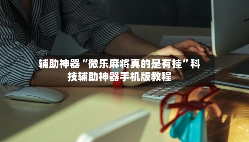 辅助神器“微乐麻将真的是有挂”科技辅助神器手机版教程