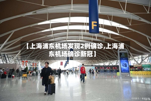 【上海浦东机场发现2例确诊,上海浦东机场确诊新冠】-第3张图片