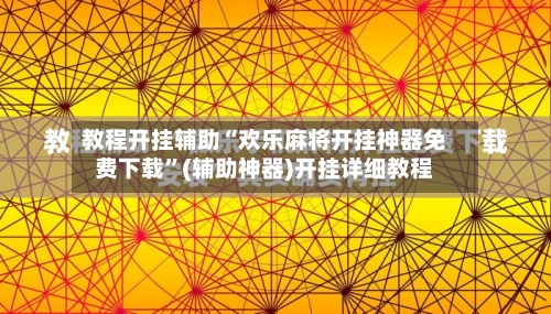 教程开挂辅助“欢乐麻将开挂神器免费下载”(辅助神器)开挂详细教程-第2张图片