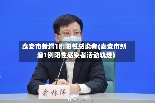 泰安市新增1例阳性感染者(泰安市新增1例阳性感染者活动轨迹)