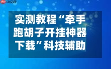 实测教程“牵手跑胡子开挂神器下载”科技辅助神器手机版