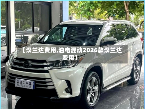 【汉兰达费用,油电混动2026款汉兰达费用】-第3张图片