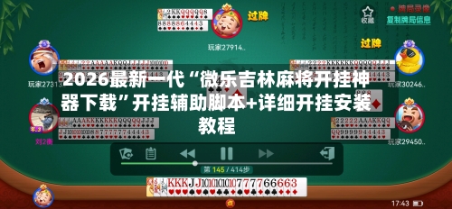 2026最新一代“微乐吉林麻将开挂神器下载	”开挂辅助脚本+详细开挂安装教程-第2张图片