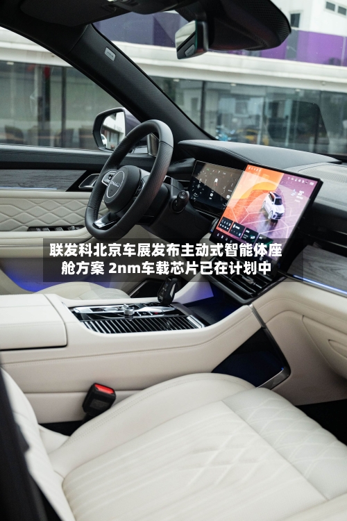 联发科北京车展发布主动式智能体座舱方案 2nm车载芯片已在计划中-第3张图片