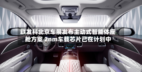 联发科北京车展发布主动式智能体座舱方案 2nm车载芯片已在计划中