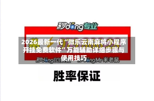 2026最新一代“微乐云南麻将小程序开挂免费软件”万能辅助详细步骤与使用技巧-第3张图片