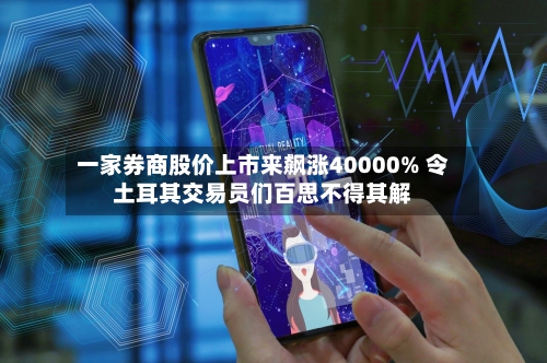 一家券商股价上市来飙涨40000% 令土耳其交易员们百思不得其解