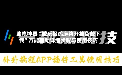 助赢神器“微乐捉鸡麻将开挂免费下载”万能辅助详细步骤与使用技巧-第2张图片