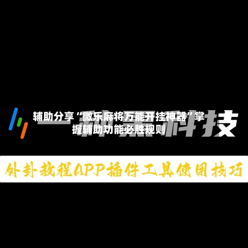 辅助分享“微乐麻将万能开挂神器”掌握辅助功能必胜规则-第3张图片