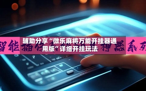 辅助分享“微乐麻将万能开挂器通用版”详细开挂玩法-第2张图片