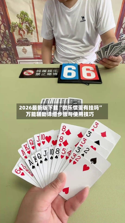 2026最新版下载“微乐惯蛋有挂吗”万能辅助详细步骤与使用技巧