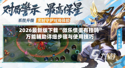 2026最新版下载“微乐惯蛋有挂吗	”万能辅助详细步骤与使用技巧-第2张图片