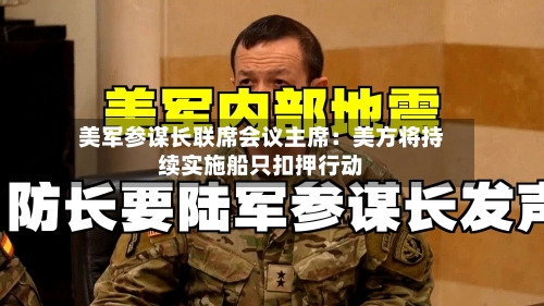 美军参谋长联席会议主席：美方将持续实施船只扣押行动-第2张图片