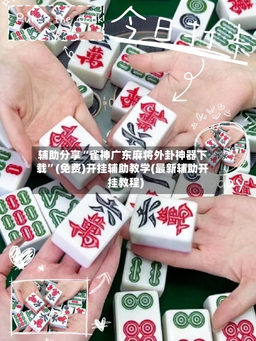 辅助分享“雀神广东麻将外卦神器下载	”(免费)开挂辅助教学(最新辅助开挂教程)-第2张图片