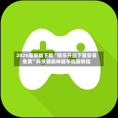 2026最新版下载“微乐开挂下载安装免费	”科技辅助神器手机版教程-第2张图片