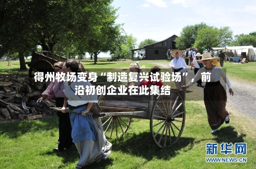 得州牧场变身“制造复兴试验场”，前沿初创企业在此集结