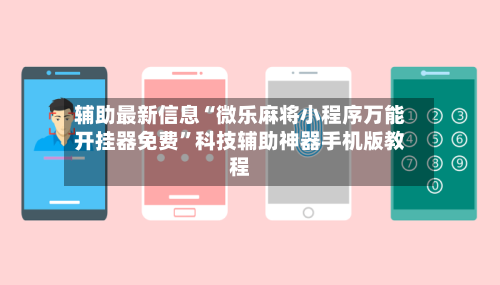 辅助最新信息“微乐麻将小程序万能开挂器免费”科技辅助神器手机版教程